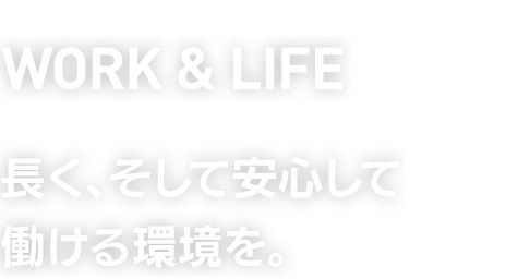 WORK & LIFE　長く、そして安心して働ける環境を。