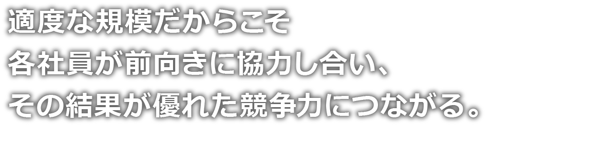 “適度な規模だからこそ各社員が前向きに協力し合い、その結果が優れた競争力につながる。