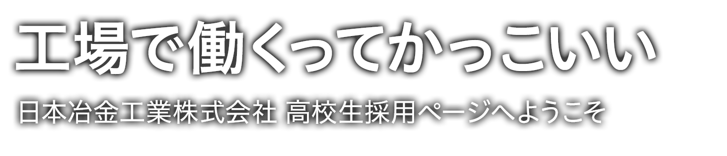 工場で働くってかっこいい 日本冶金工業株式会社 高卒採用ページへようこそ
